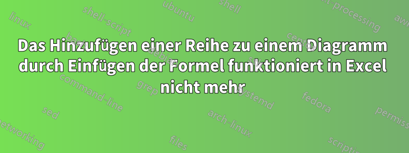 Das Hinzufügen einer Reihe zu einem Diagramm durch Einfügen der Formel funktioniert in Excel nicht mehr