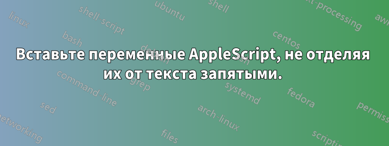 Вставьте переменные AppleScript, не отделяя их от текста запятыми.