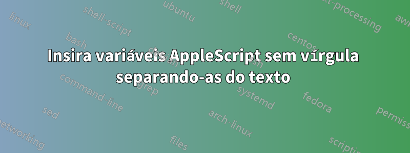 Insira variáveis ​​AppleScript sem vírgula separando-as do texto