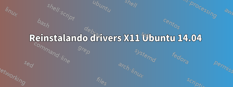 Reinstalando drivers X11 Ubuntu 14.04