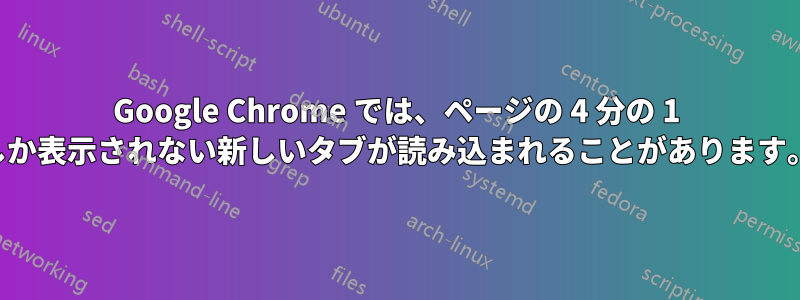 Google Chrome では、ページの 4 分の 1 しか表示されない新しいタブが読み込まれることがあります。