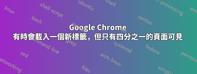 Google Chrome 有時會載入一個新標籤，但只有四分之一的頁面可見