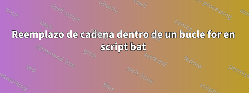 Reemplazo de cadena dentro de un bucle for en script bat