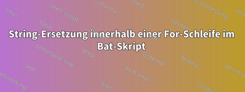 String-Ersetzung innerhalb einer For-Schleife im Bat-Skript