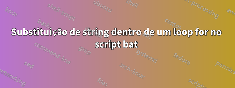 Substituição de string dentro de um loop for no script bat