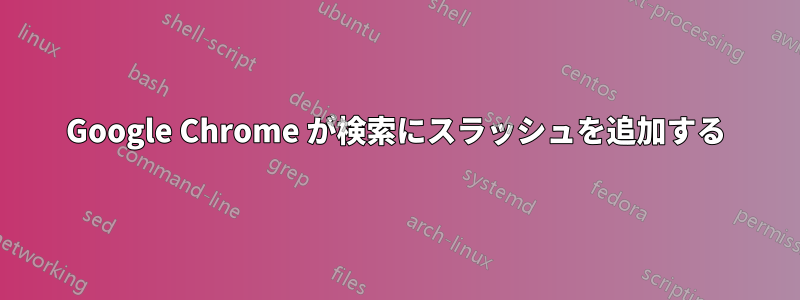 Google Chrome が検索にスラッシュを追加する