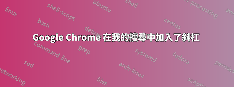 Google Chrome 在我的搜尋中加入了斜杠