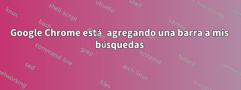 Google Chrome está agregando una barra a mis búsquedas