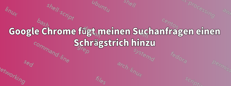 Google Chrome fügt meinen Suchanfragen einen Schrägstrich hinzu