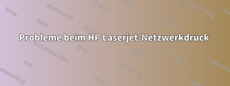 Probleme beim HP Laserjet-Netzwerkdruck