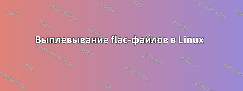 Выплевывание flac-файлов в Linux 