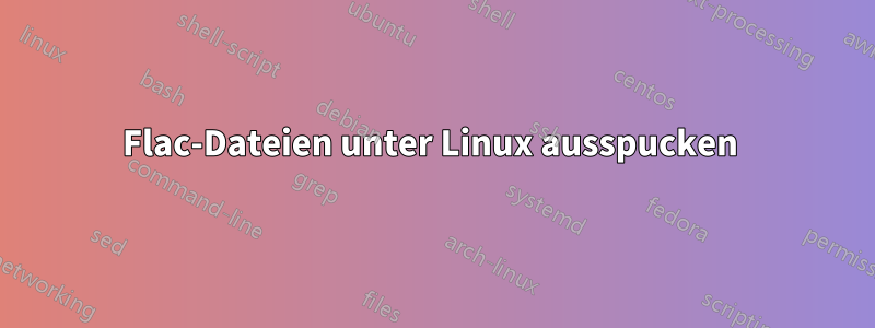 Flac-Dateien unter Linux ausspucken 