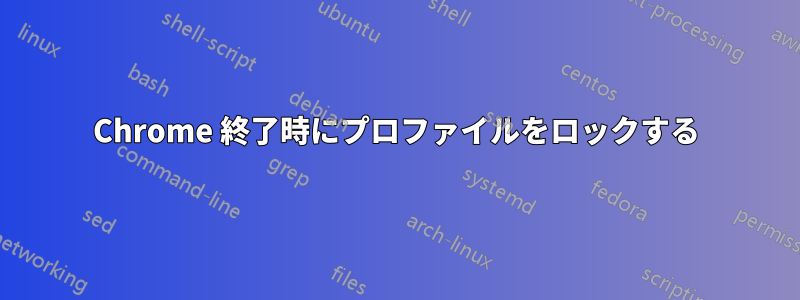 Chrome 終了時にプロファイルをロックする