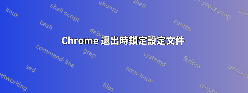 Chrome 退出時鎖定設定文件