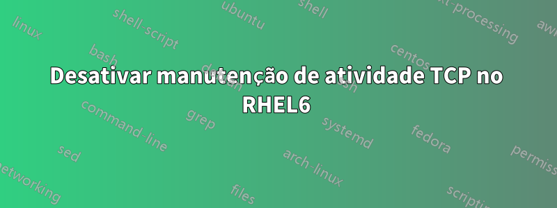 Desativar manutenção de atividade TCP no RHEL6