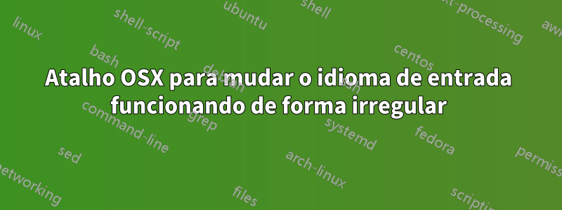 Atalho OSX para mudar o idioma de entrada funcionando de forma irregular