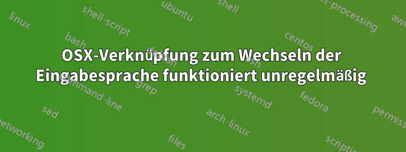 OSX-Verknüpfung zum Wechseln der Eingabesprache funktioniert unregelmäßig