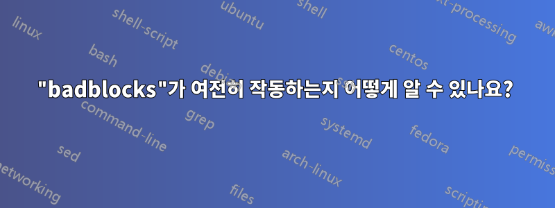 "badblocks"가 여전히 작동하는지 어떻게 알 수 있나요?