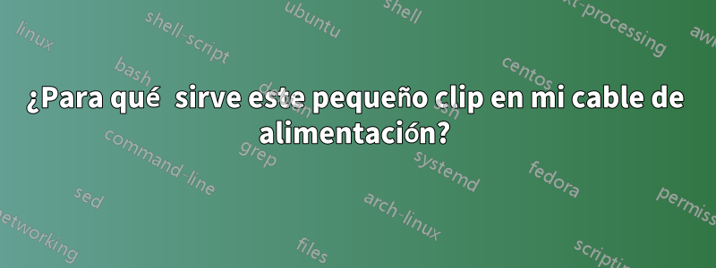 ¿Para qué sirve este pequeño clip en mi cable de alimentación?