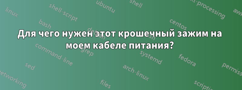 Для чего нужен этот крошечный зажим на моем кабеле питания?