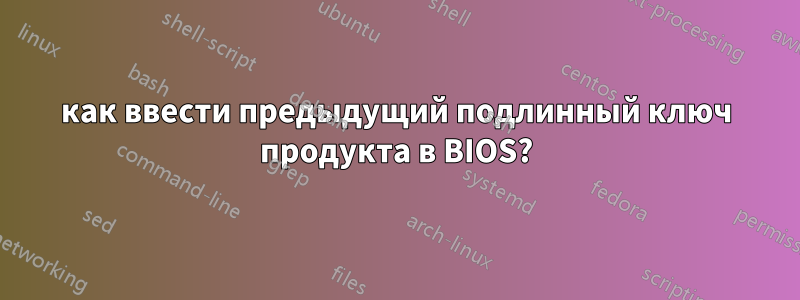 как ввести предыдущий подлинный ключ продукта в BIOS?