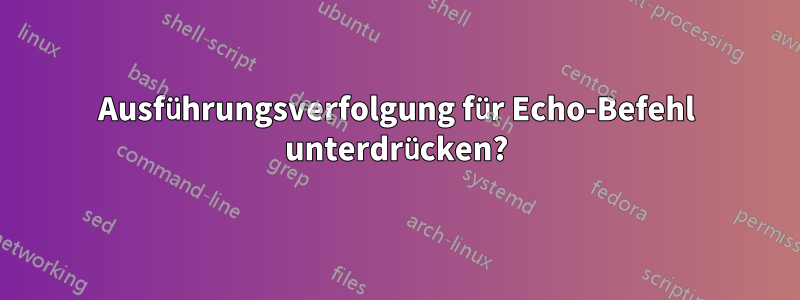 Ausführungsverfolgung für Echo-Befehl unterdrücken?