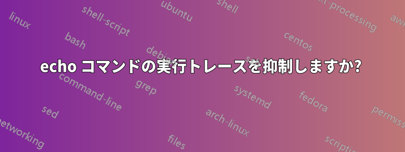 echo コマンドの実行トレースを抑制しますか?