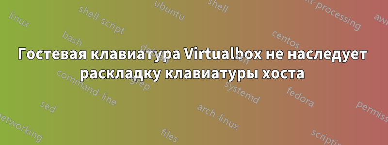 Гостевая клавиатура Virtualbox не наследует раскладку клавиатуры хоста