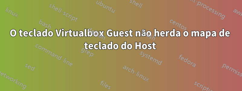 O teclado Virtualbox Guest não herda o mapa de teclado do Host