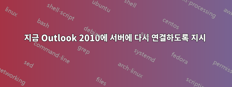 지금 Outlook 2010에 서버에 다시 연결하도록 지시