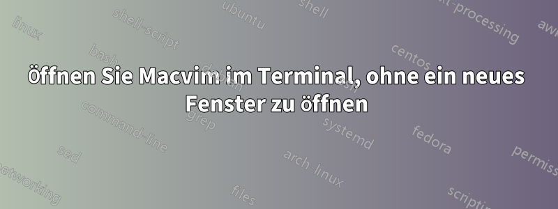 Öffnen Sie Macvim im Terminal, ohne ein neues Fenster zu öffnen