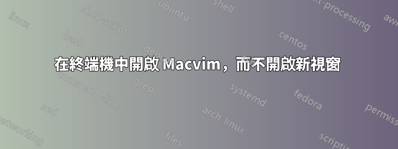 在終端機中開啟 Macvim，而不開啟新視窗