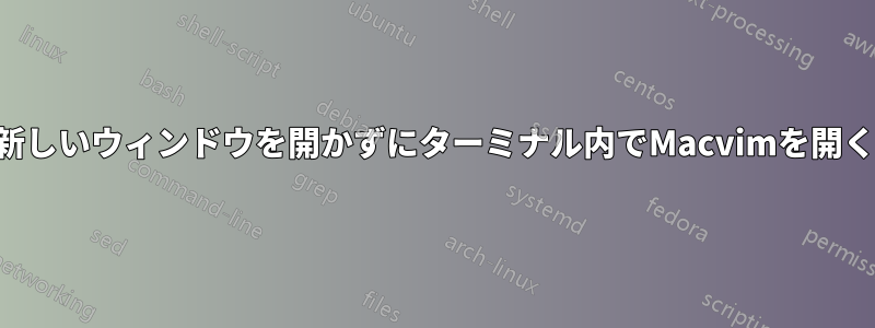 新しいウィンドウを開かずにターミナル内でMacvimを開く