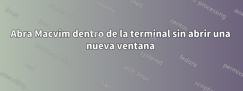 Abra Macvim dentro de la terminal sin abrir una nueva ventana