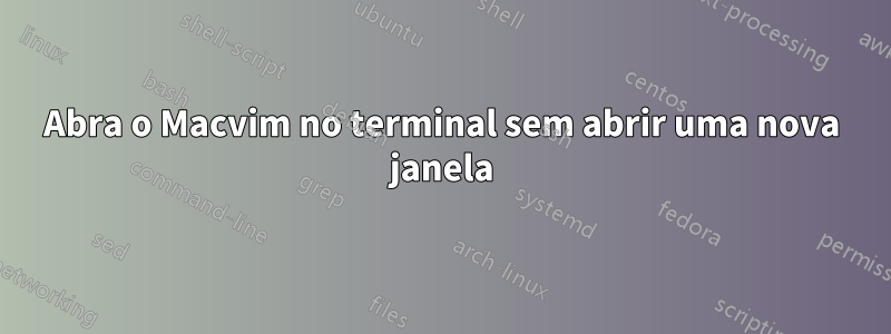 Abra o Macvim no terminal sem abrir uma nova janela