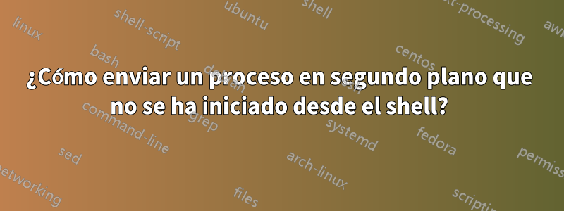 ¿Cómo enviar un proceso en segundo plano que no se ha iniciado desde el shell?