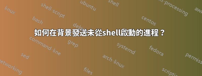 如何在背景發送未從shell啟動的進程？