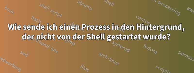 Wie sende ich einen Prozess in den Hintergrund, der nicht von der Shell gestartet wurde?