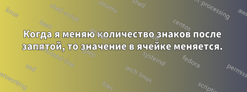 Когда я меняю количество знаков после запятой, то значение в ячейке меняется.