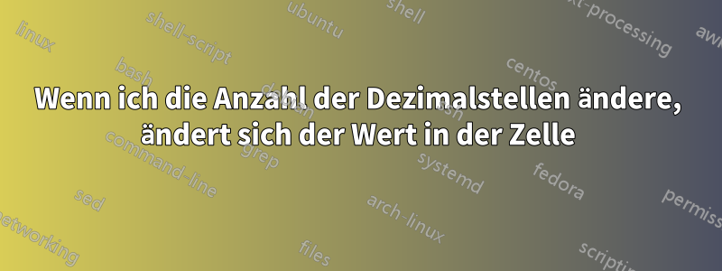 Wenn ich die Anzahl der Dezimalstellen ändere, ändert sich der Wert in der Zelle