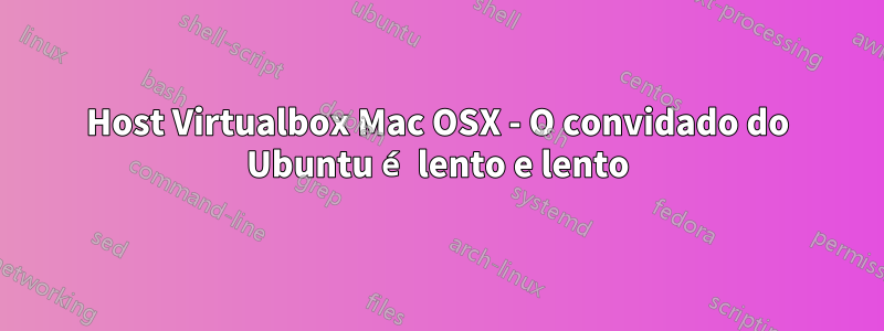 Host Virtualbox Mac OSX - O convidado do Ubuntu é lento e lento