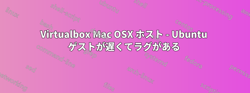 Virtualbox Mac OSX ホスト - Ubuntu ゲストが遅くてラグがある