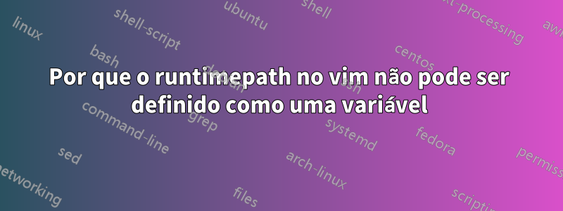 Por que o runtimepath no vim não pode ser definido como uma variável