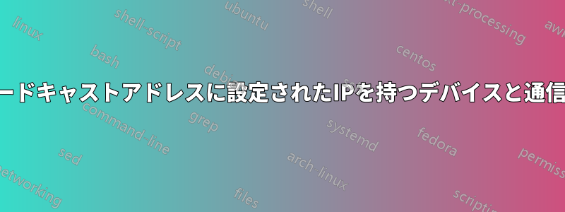 ブロードキャストアドレスに設定されたIPを持つデバイスと通信する