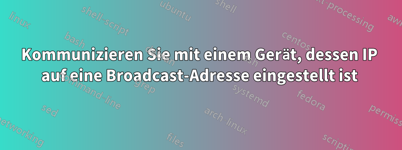 Kommunizieren Sie mit einem Gerät, dessen IP auf eine Broadcast-Adresse eingestellt ist