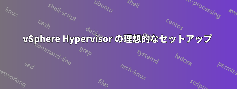 vSphere Hypervisor の理想的なセットアップ