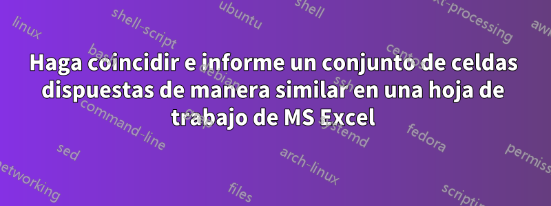 Haga coincidir e informe un conjunto de celdas dispuestas de manera similar en una hoja de trabajo de MS Excel