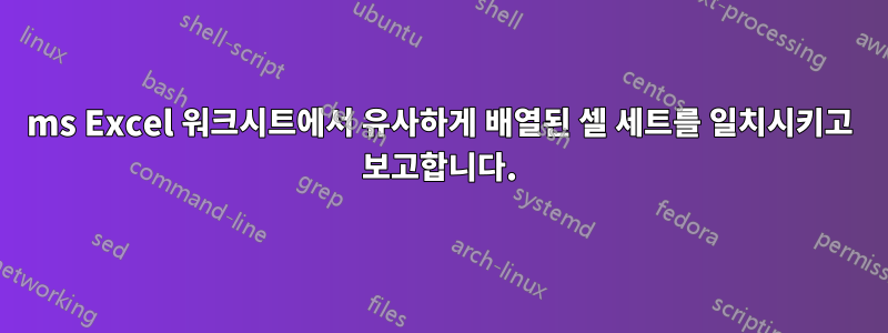 ms Excel 워크시트에서 유사하게 배열된 셀 세트를 일치시키고 보고합니다.