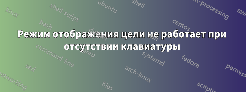 Режим отображения цели не работает при отсутствии клавиатуры