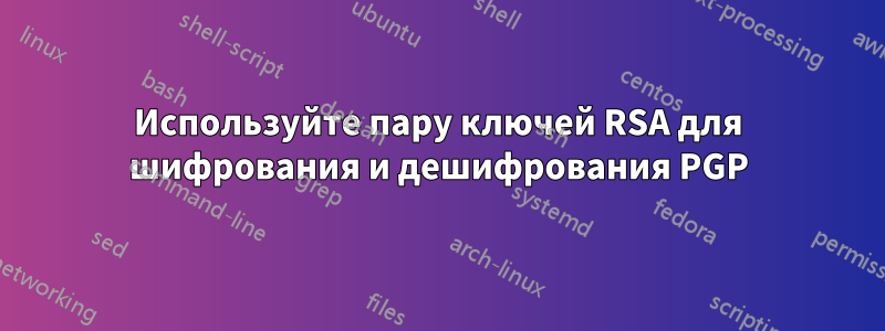 Используйте пару ключей RSA для шифрования и дешифрования PGP